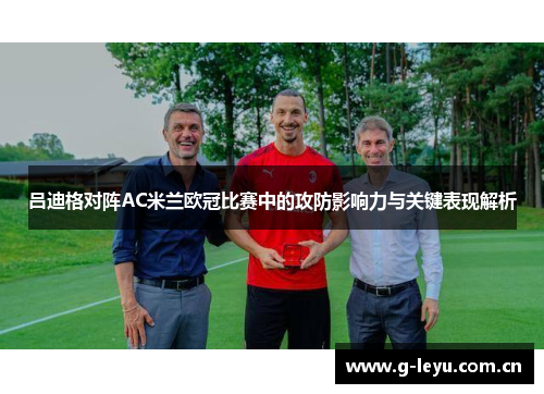 吕迪格对阵AC米兰欧冠比赛中的攻防影响力与关键表现解析
